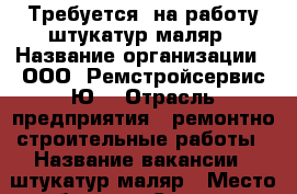 Требуется  на работу штукатур-маляр › Название организации ­ ООО “Ремстройсервис-Ю“ › Отрасль предприятия ­ ремонтно-строительные работы › Название вакансии ­ штукатур-маляр › Место работы ­ г.Саратов › Возраст от ­ 30 - Саратовская обл., Саратов г. Работа » Вакансии   